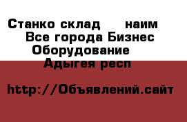 Станко склад (23 наим.)  - Все города Бизнес » Оборудование   . Адыгея респ.